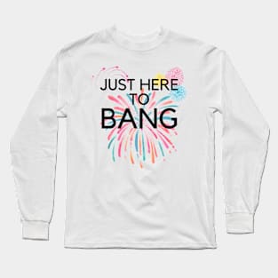 Just Here To Bang Long Sleeve T-Shirt